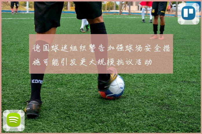 德国球迷组织警告加强球场安全措施可能引发更大规模抗议活动