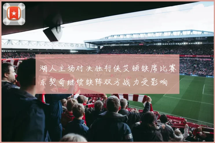 湖人主场对决独行侠艾顿缺席比赛东契奇继续缺阵双方战力受影响