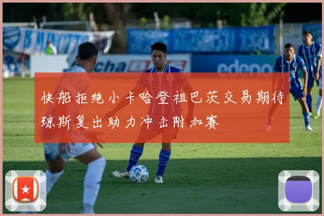 快船拒绝小卡哈登祖巴茨交易期待琼斯复出助力冲击附加赛