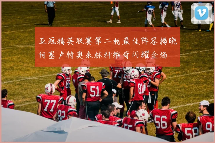 亚冠精英联赛第二轮最佳阵容揭晓何塞卢特奥米林科维奇闪耀全场