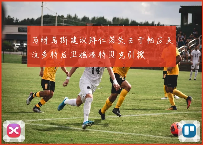 马特乌斯建议拜仁若失去于帕应关注多特后卫施洛特贝克引援