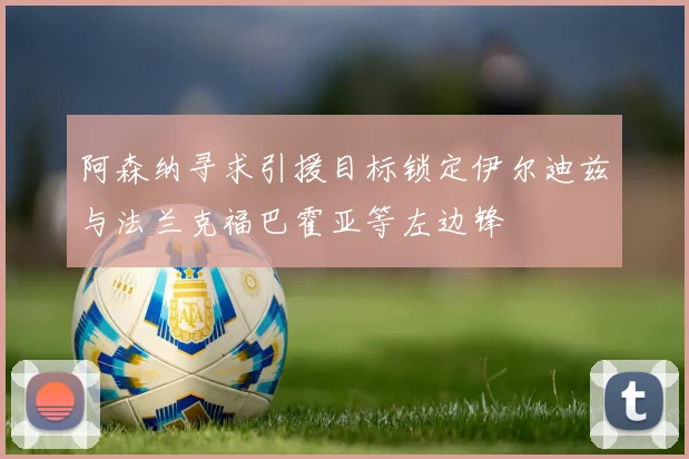 阿森纳寻求引援目标锁定伊尔迪兹与法兰克福巴霍亚等左边锋