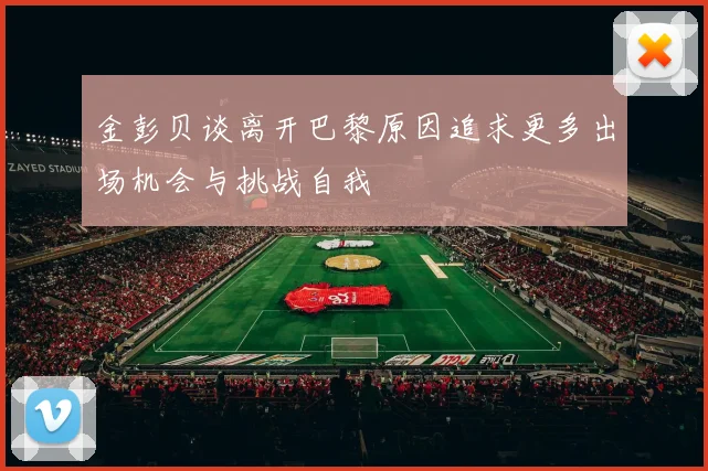 金彭贝谈离开巴黎原因追求更多出场机会与挑战自我