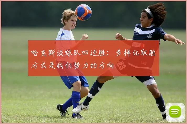 哈克斯谈球队四连胜：多样化取胜方式是我们努力的方向