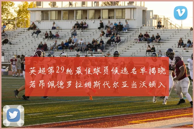 英超第29轮最佳球员候选名单揭晓若昂佩德罗拉姆斯代尔亚当沃顿入围