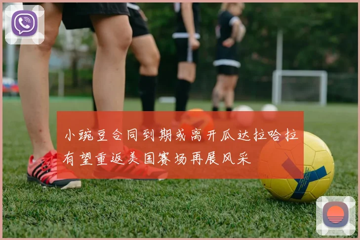 小豌豆合同到期或离开瓜达拉哈拉有望重返美国赛场再展风采