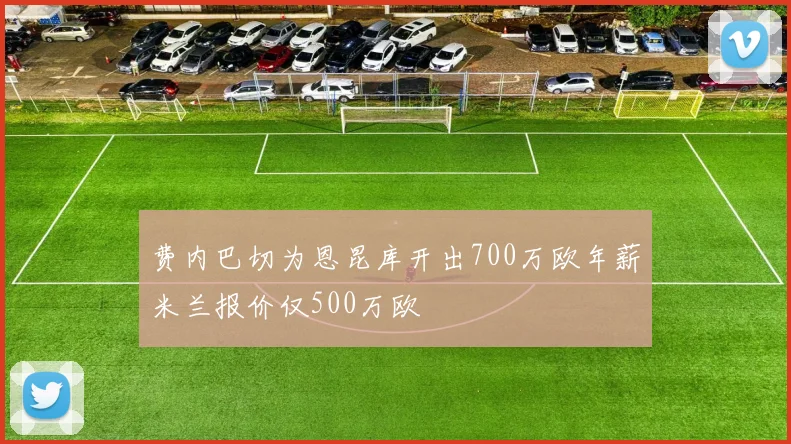 费内巴切为恩昆库开出700万欧年薪米兰报价仅500万欧