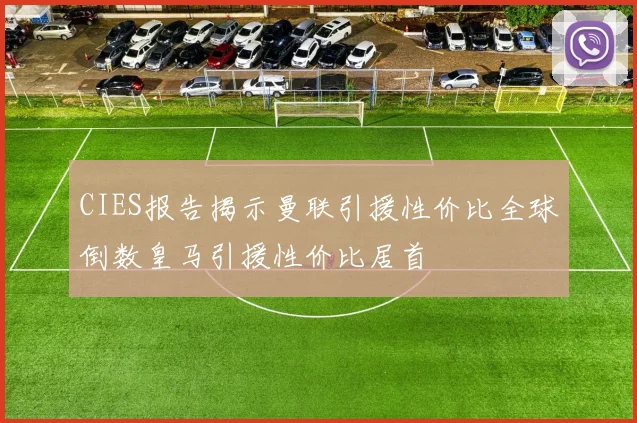 CIES报告揭示曼联引援性价比全球倒数皇马引援性价比居首