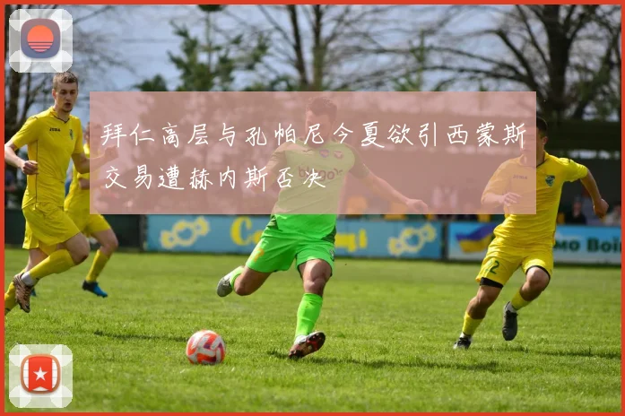 拜仁高层与孔帕尼今夏欲引西蒙斯交易遭赫内斯否决