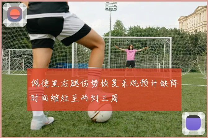 佩德里右腿伤势恢复乐观预计缺阵时间缩短至两到三周