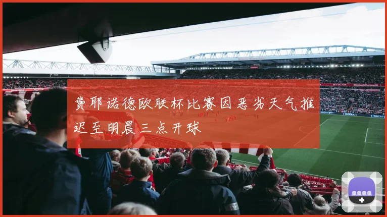 费耶诺德欧联杯比赛因恶劣天气推迟至明晨三点开球