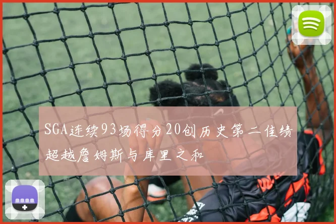 SGA连续93场得分20创历史第二佳绩超越詹姆斯与库里之和