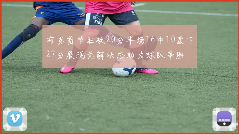 布克首节狂砍20分半场16中10轰下27分展现无解状态助力球队争胜