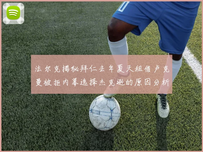 法尔克揭秘拜仁去年夏天租借卢克曼被拒内幕选择杰克逊的原因分析