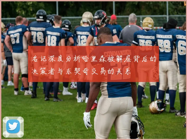 名记深度分析哈里森被解雇背后的决策者与东契奇交易的关系