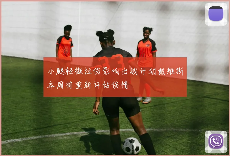 小腿轻微拉伤影响出战计划戴维斯本周将重新评估伤情